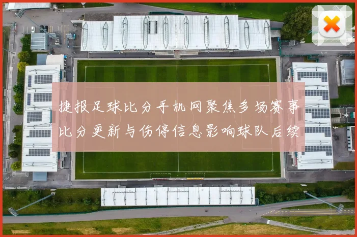 捷报足球比分手机网聚焦多场赛事比分更新与伤停信息影响球队后续排兵布阵