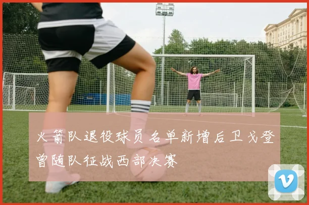 火箭队退役球员名单新增后卫戈登曾随队征战西部决赛