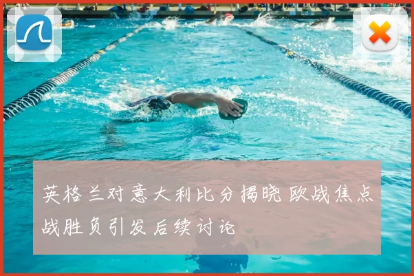 英格兰对意大利比分揭晓 欧战焦点战胜负引发后续讨论