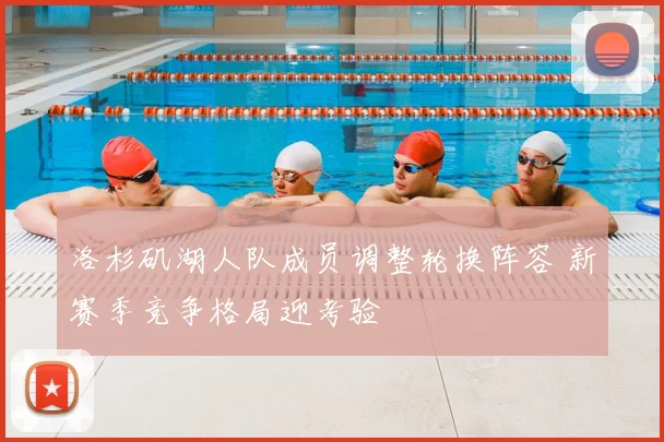 洛杉矶湖人队成员调整轮换阵容 新赛季竞争格局迎考验