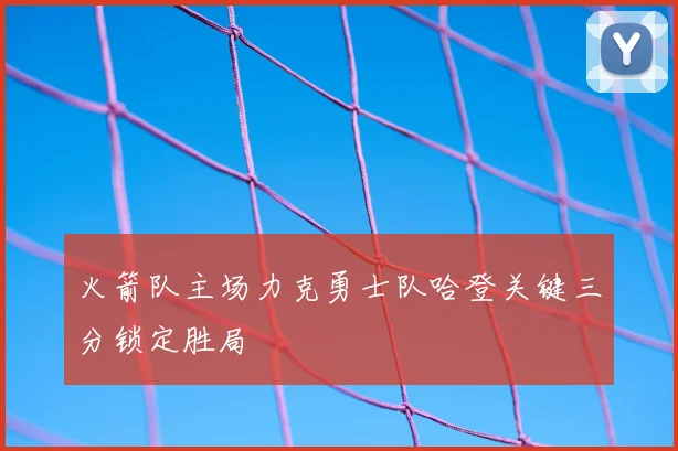 火箭队主场力克勇士队哈登关键三分锁定胜局