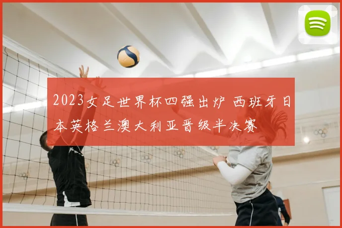 2023女足世界杯四强出炉 西班牙日本英格兰澳大利亚晋级半决赛