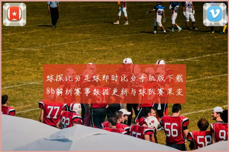 球探比分足球即时比分手机版下载8b解析赛事数据更新与球队赛果变化