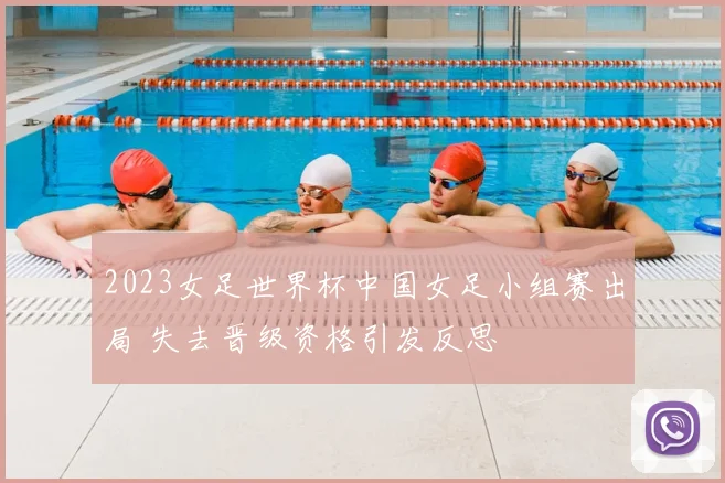 2023女足世界杯中国女足小组赛出局 失去晋级资格引发反思