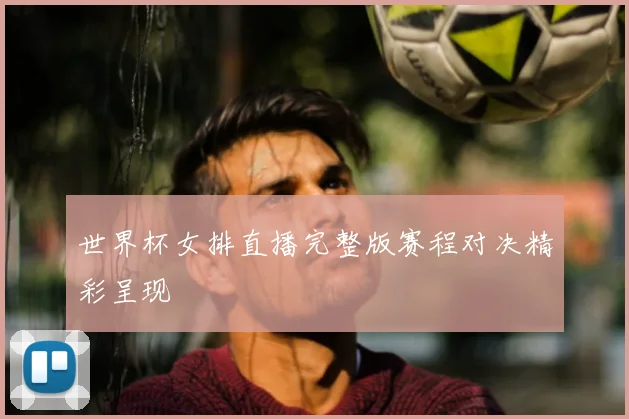 世界杯女排直播完整版赛程对决精彩呈现