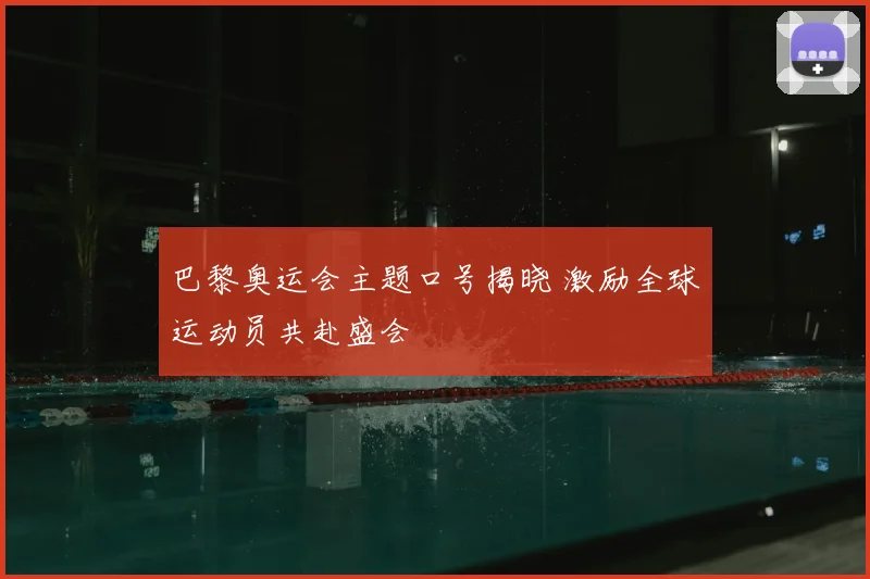 巴黎奥运会主题口号揭晓 激励全球运动员共赴盛会