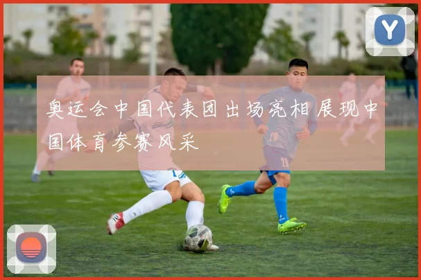 奥运会中国代表团出场亮相 展现中国体育参赛风采