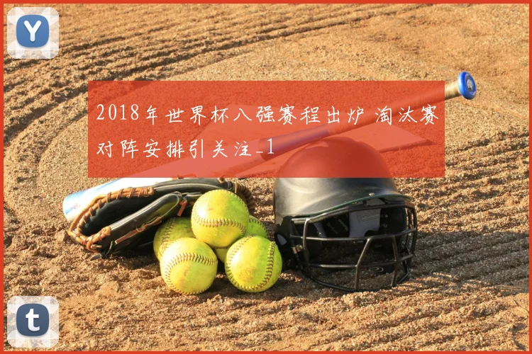 2018年世界杯八强赛程出炉 淘汰赛对阵安排引关注_1