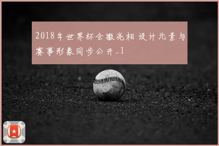 2018年世界杯会徽亮相 设计元素与赛事形象同步公开_1