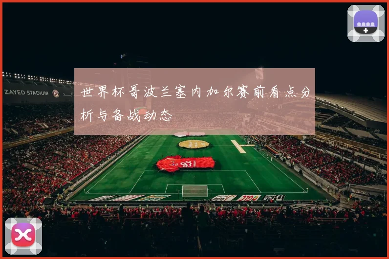 世界杯哥波兰塞内加尔赛前看点分析与备战动态