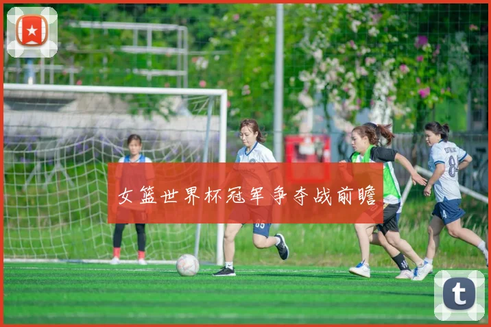 女篮世界杯冠军争夺战前瞻