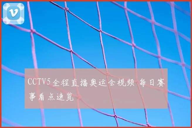 CCTV5全程直播奥运会视频 每日赛事看点速览