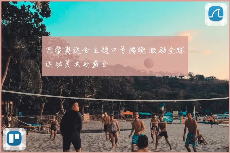 巴黎奥运会主题口号揭晓 激励全球运动员共赴盛会