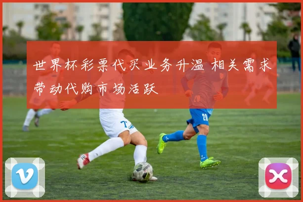 世界杯彩票代买业务升温 相关需求带动代购市场活跃
